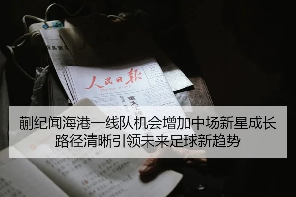 蒯纪闻海港一线队机会增加中场新星成长路径清晰引领未来足球新趋势