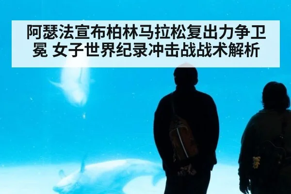 阿瑟法宣布柏林马拉松复出力争卫冕 女子世界纪录冲击战战术解析