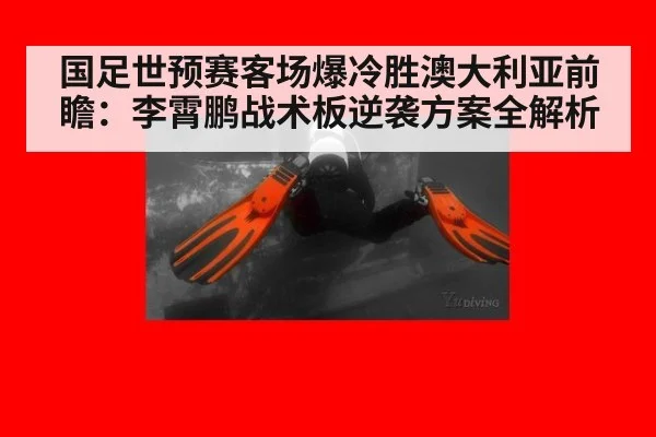 国足世预赛客场爆冷胜澳大利亚前瞻:李霄鹏战术板逆袭方案全解析