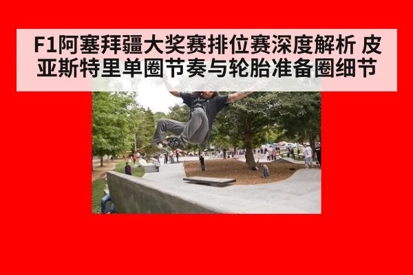 F1阿塞拜疆大奖赛排位赛深度解析 皮亚斯特里单圈节奏与轮胎准备圈细节