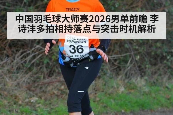 中国羽毛球大师赛2026男单前瞻 李诗沣多拍相持落点与突击时机解析