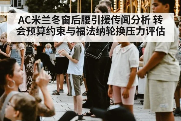 AC米兰冬窗后腰引援传闻分析 转会预算约束与福法纳轮换压力评估