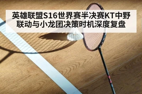 英雄联盟S16世界赛半决赛KT中野联动与小龙团决策时机深度复盘