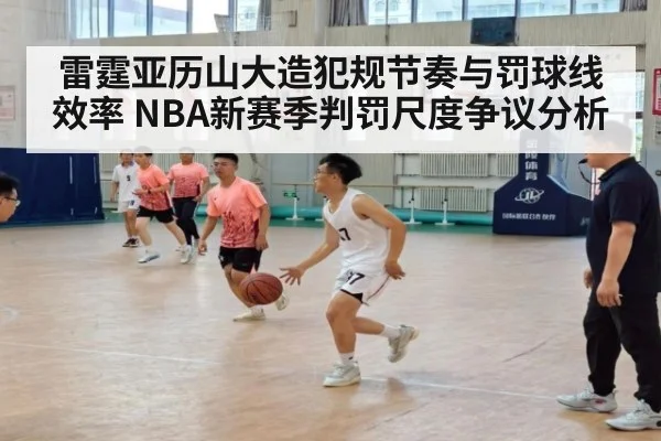 雷霆亚历山大造犯规节奏与罚球线效率 NBA新赛季判罚尺度争议分析