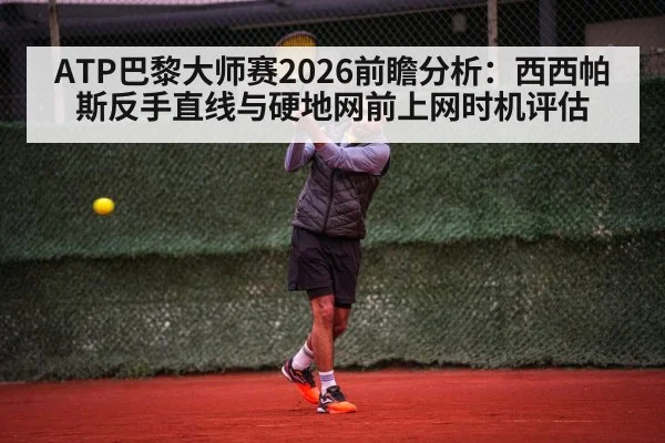 ATP巴黎大师赛2026前瞻分析：西西帕斯反手直线与硬地网前上网时机评估