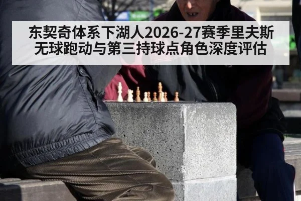 东契奇体系下湖人2026-27赛季里夫斯无球跑动与第三持球点角色深度评估