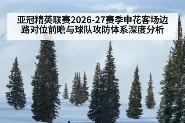 亚冠精英联赛2026-27赛季申花客场边路对位前瞻与球队攻防体系深度分析
